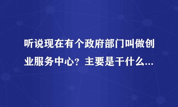听说现在有个政府部门叫做创业服务中心?主要是干什么的?请问可有官网?