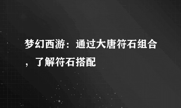 梦幻西游：通过大唐符石组合，了解符石搭配