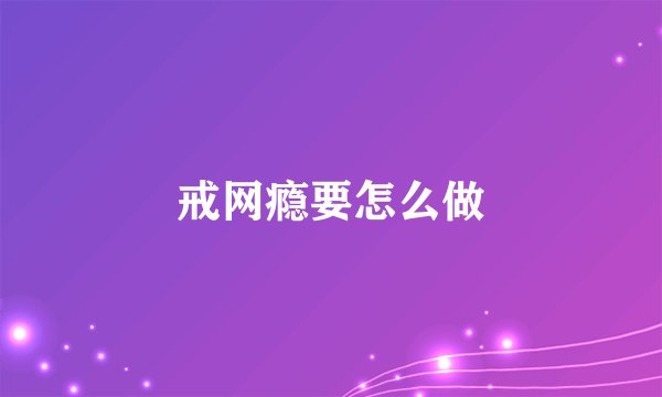戒网瘾要怎么做