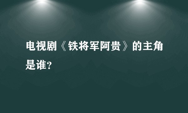 电视剧《铁将军阿贵》的主角是谁?
