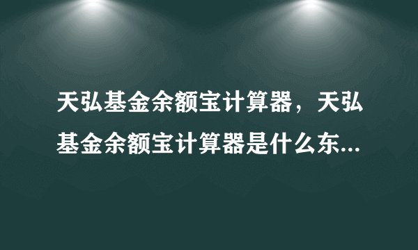 天弘基金余额宝计算器,天弘基金余额宝计算器是什么东西是干嘛用的介绍下( 二 )