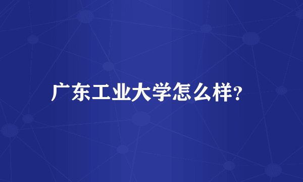 广东工业大学怎么样？