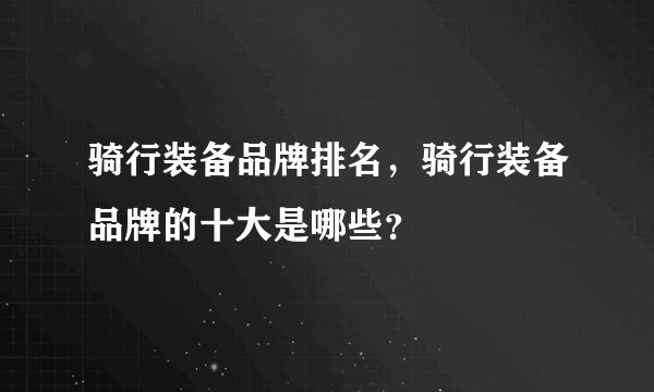 骑行装备品牌排名，骑行装备品牌的十大是哪些？