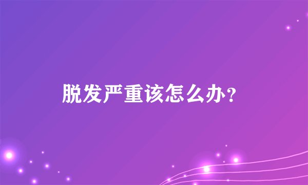 脱发严重该怎么办？