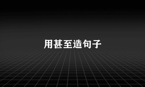 用甚至造句子