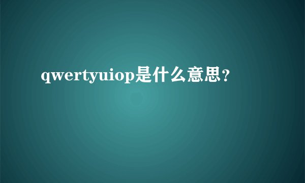 qwertyuiop是什么意思？