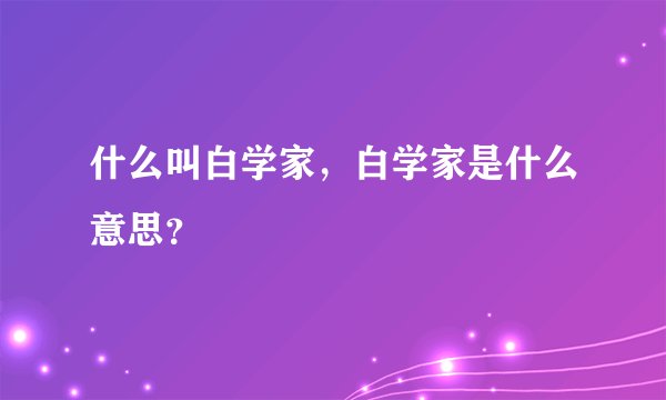 什么叫白学家，白学家是什么意思？