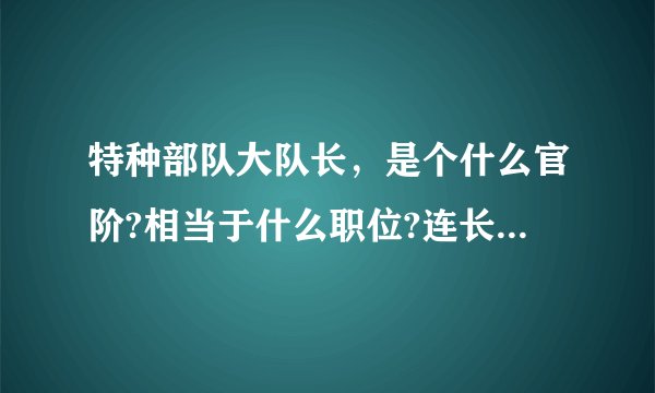 特种部队大队长，是个什么官阶?相当于什么职位?连长?团长？