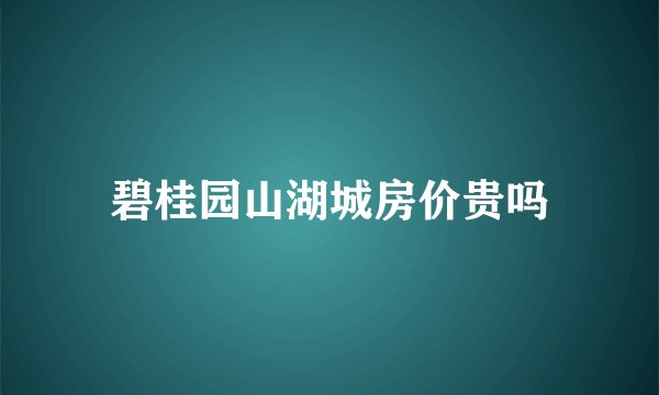 碧桂园山湖城房价贵吗