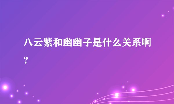 八云紫和幽幽子是什么关系啊?