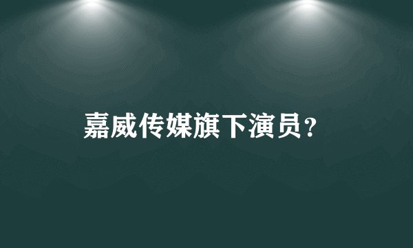 嘉威传媒旗下演员？