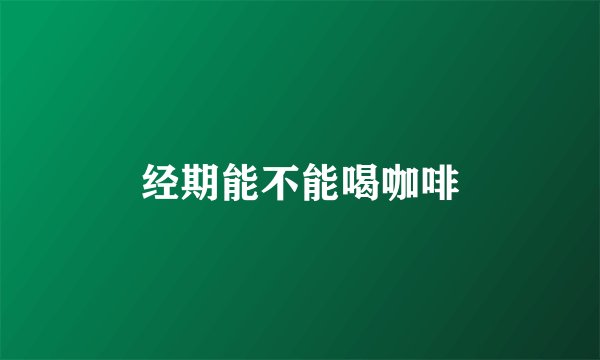 经期能不能喝咖啡