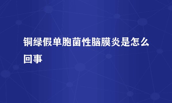 铜绿假单胞菌性脑膜炎是怎么回事
