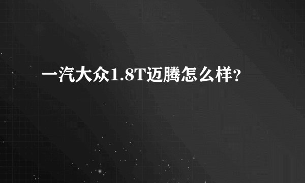 一汽大众1.8T迈腾怎么样？