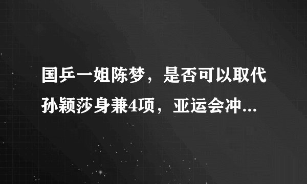 国乒一姐陈梦，是否可以取代孙颖莎身兼4项，亚运会冲击四冠王？