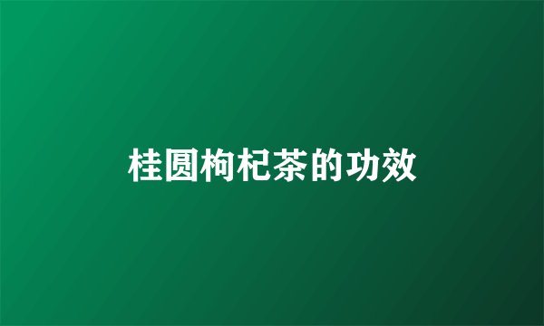 桂圆枸杞茶的功效