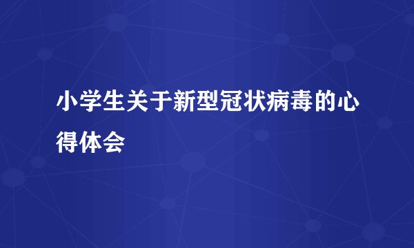 小学生关于新型冠状病毒的心得体会