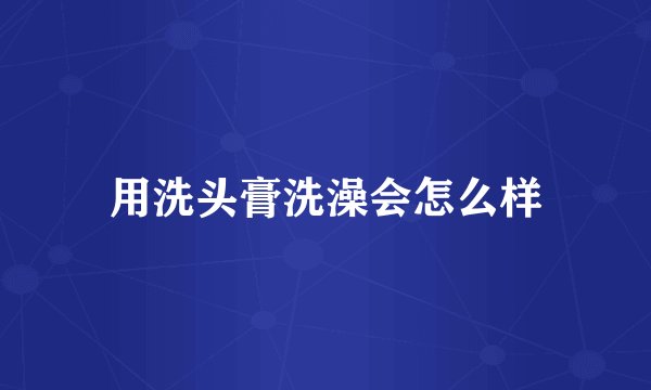 用洗头膏洗澡会怎么样