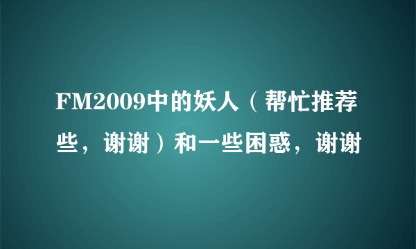 FM2009中的妖人(帮忙推荐些,谢谢)和一些困惑,谢谢
