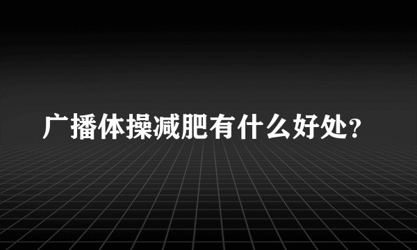 广播体操减肥有什么好处？