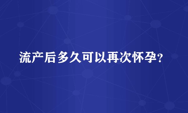 流产后多久可以再次怀孕？