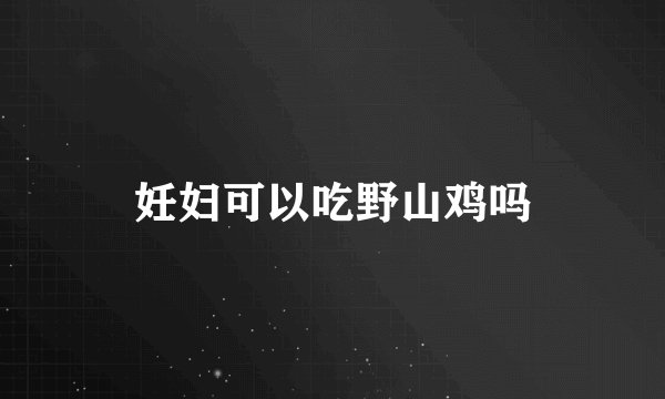 妊妇可以吃野山鸡吗