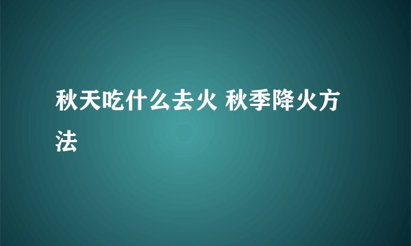 秋天吃什么去火 秋季降火方法