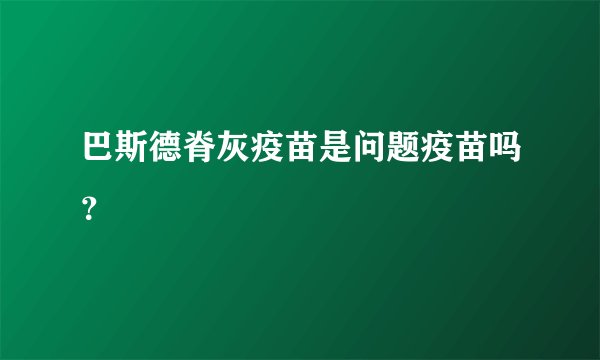 巴斯德脊灰疫苗是问题疫苗吗？