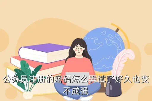 gongwuyuankaoshi,公务员注册的密码怎么弄试了好久也变不成强