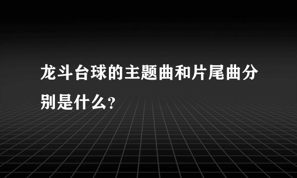 龙斗台球的主题曲和片尾曲分别是什么？