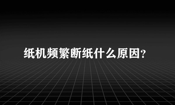 纸机频繁断纸什么原因？