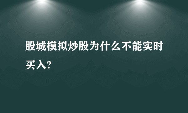 股城模拟炒股为什么不能实时买入?