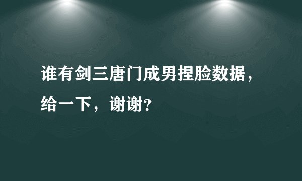 谁有剑三唐门成男捏脸数据，给一下，谢谢？
