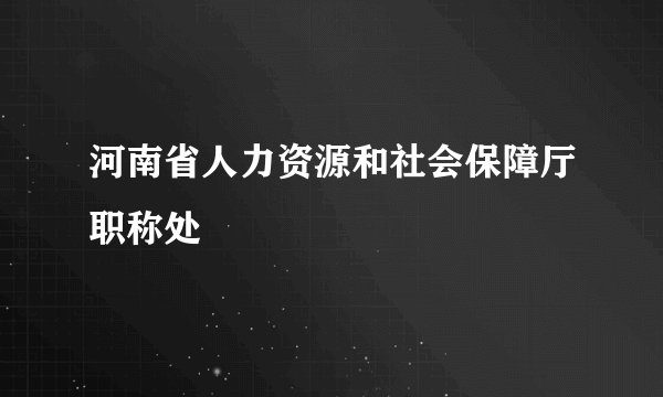 河南省人力资源和社会保障厅职称处