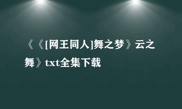 《《[网王同人]舞之梦》云之舞》txt全集下载
