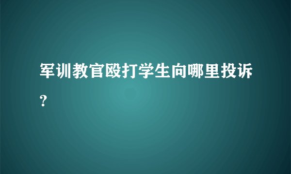 军训教官殴打学生向哪里投诉？