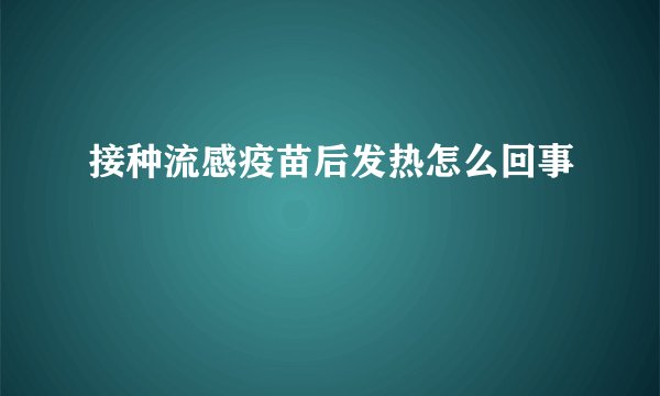 接种流感疫苗后发热怎么回事
