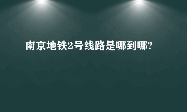 南京地铁2号线路是哪到哪?