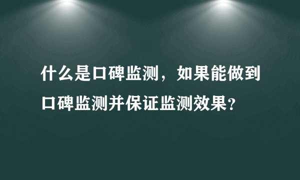 什么是口碑监测,如果能做到口碑监测并保证监测效果?
