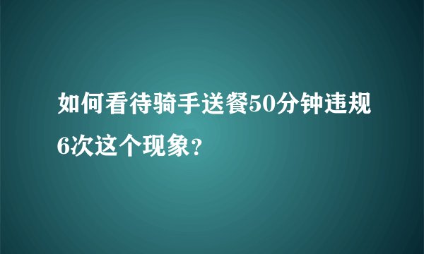 如何看待骑手送餐50分钟违规6次这个现象？