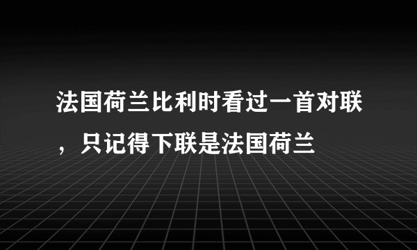 法国荷兰比利时看过一首对联，只记得下联是法国荷兰