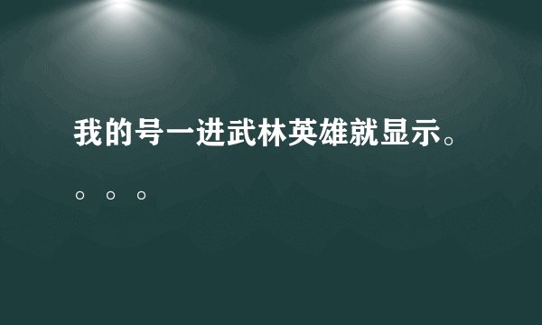 我的号一进武林英雄就显示。。。。