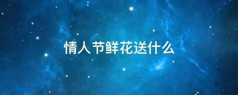 情人节鲜花送什么