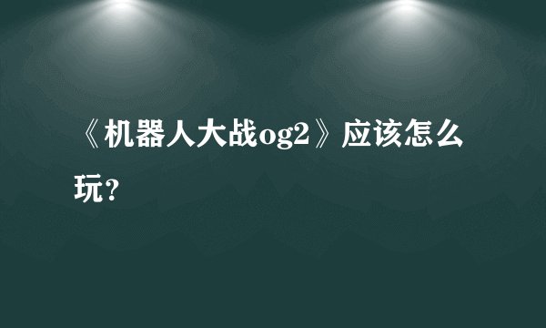 《机器人大战og2》应该怎么玩？