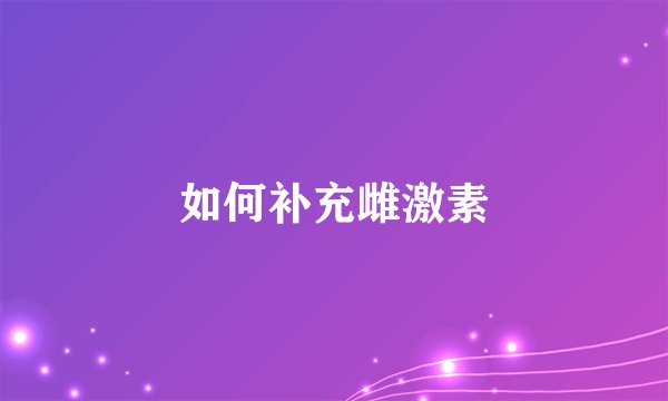 如何补充雌激素
