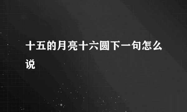 十五的月亮十六圆下一句怎么说