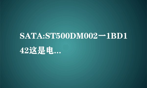 SATA:ST500DM002一1BD142这是电脑BIOS里面的是什么意思？