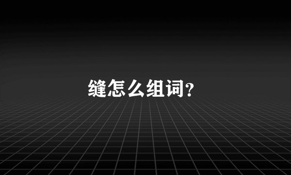 缝怎么组词？