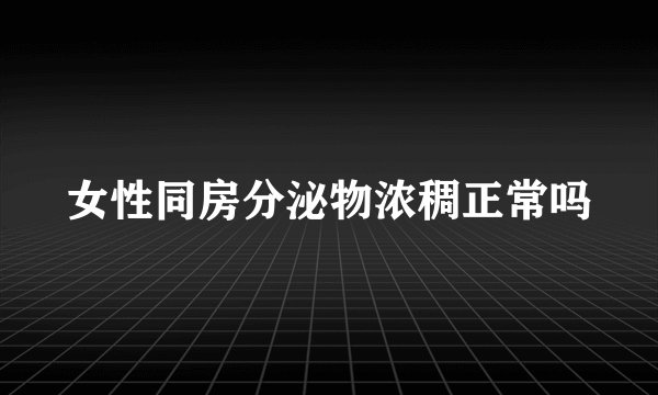 女性同房分泌物浓稠正常吗