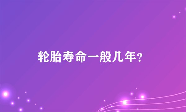 轮胎寿命一般几年?
